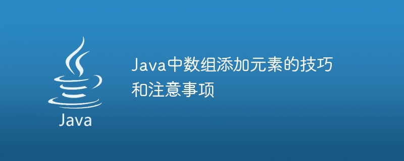 Java中数组添加元素的技巧和注意事项