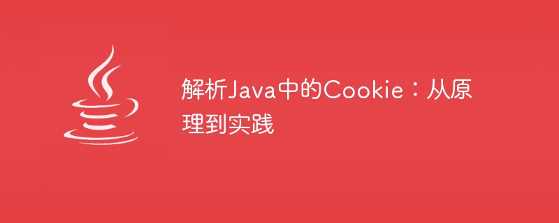 Java における Cookie の動作原理と実際のアプリケーションの詳細な分析