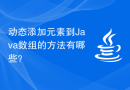 动态添加元素到Java数组的方法有哪些？