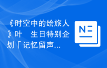 《时空中的绘旅人》叶瑄生日特别企划「记忆留声·白城记忆」视频上线！