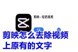 剪映怎么去除视频上原有的文字 剪映可以去除原视频字幕吗