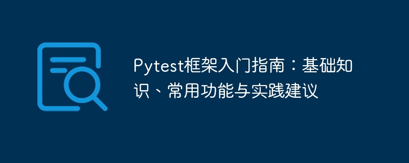 Pytest框架入门指南：基础知识、常用功能与实践建议