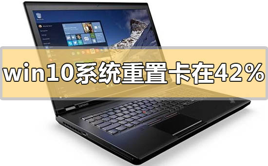 如何解决win10系统重置在42%停滞不前的问题