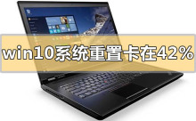 如何解决win10系统重置在42%停滞不前的问题