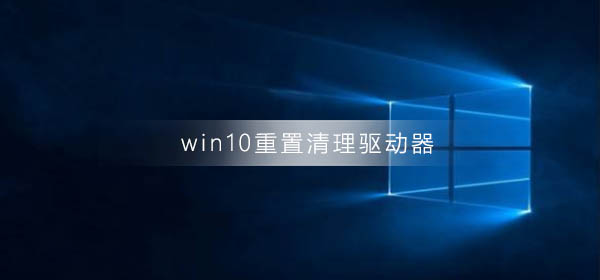 重置Win10系统并清除驱动器的结果是什么?