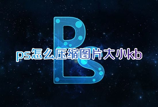 ps怎么压缩图片大小kb ps如何压缩图片大小不改变像素