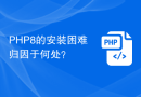 PHP8的安装困难归因于何处？