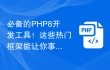必备的PHP8开发工具!这些热门框架能让你事半功倍!