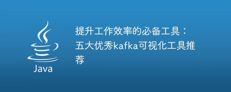 提升工作效率的必备工具：五大优秀kafka可视化工具推荐