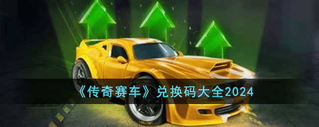 《傳奇賽車》兌換碼大全2024