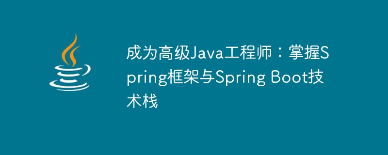 成为高级Java工程师：掌握Spring框架与Spring Boot技术栈