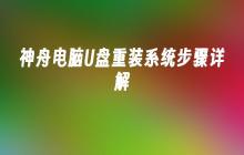 详解神舟电脑U盘如何重装系统