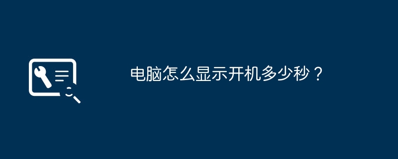 コンピューターの起動時間を確認するにはどうすればよいですか?