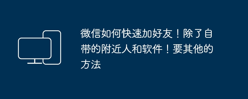 近くの人やソフトウェアに加えて、WeChat で友達をすばやく追加するにはどうすればよいですか?他にはどのような方法がありますか?