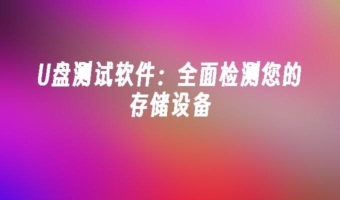 全方位检测您的存储设备：专业U盘测试软件