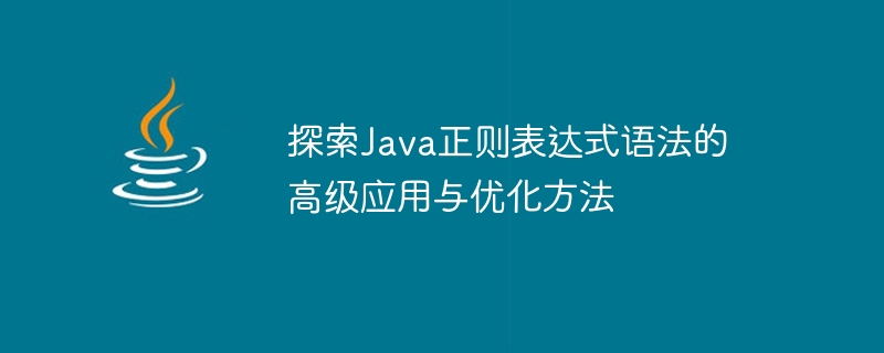 探索Java正则表达式语法的高级应用与优化方法