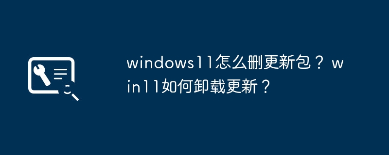 windows11怎么删更新包？ win11如何卸载更新？