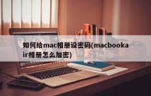 如何给mac相册设密码(macbookair相册怎么加密)