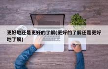 更好地还是更好的了解