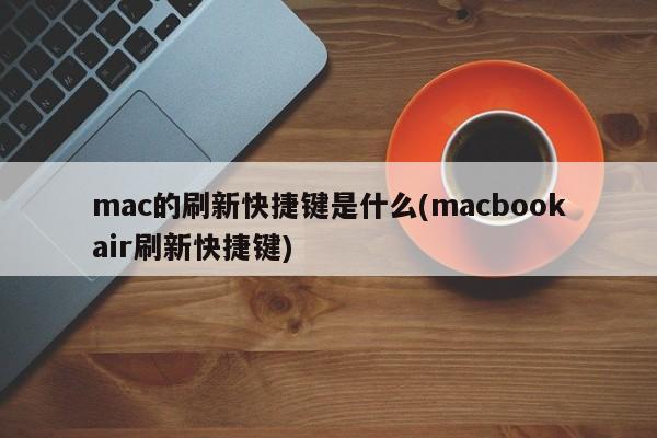 mac的刷新快速鍵是什麼(macbookair刷新快捷鍵)