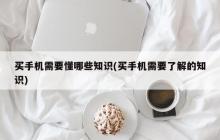 买手机需要懂哪些知识