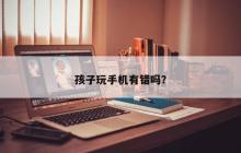 孩子玩手机有错吗？