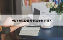 vivo怎样设置限制玩手机时间？