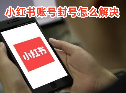 小红书账号被封怎样解封 一般需要多长时间才能恢复