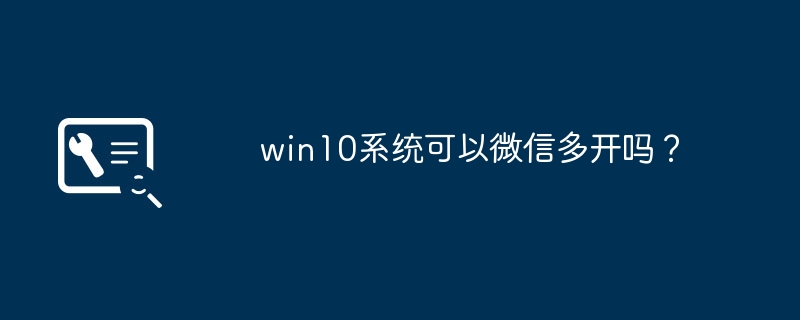 Does the Win10 operating system support the WeChat multi-open function?