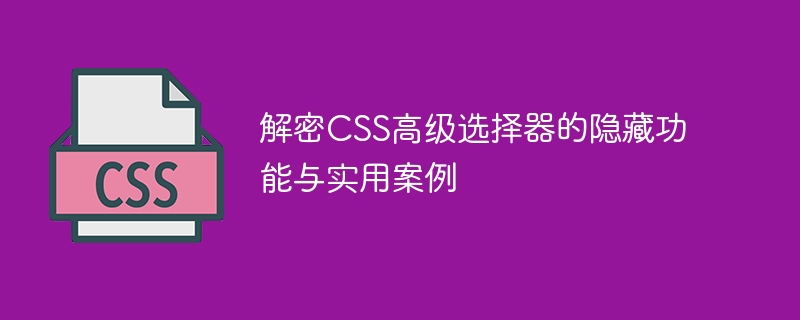 揭露CSS進階選擇器的隱藏功能與實例用法