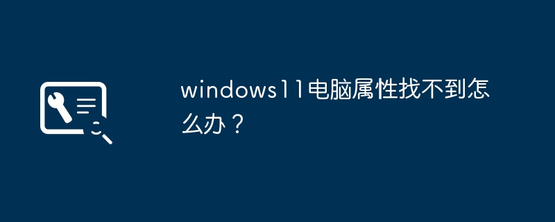 Windows 11 コンピューターのプロパティが見つかりません。どうすればよいですか?