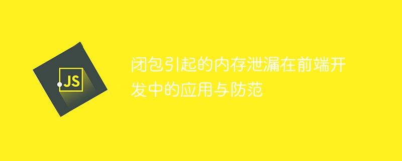 前端开发中如何应用与预防闭包导致的内存泄漏