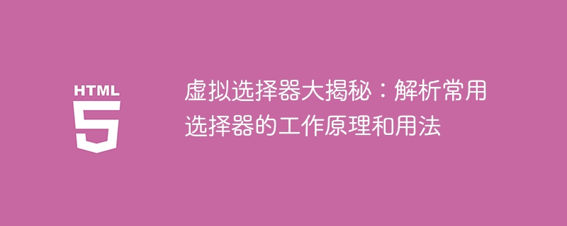 가상 선택기 심층 탐구: 일반적으로 사용되는 선택기의 원리와 사용법 공개