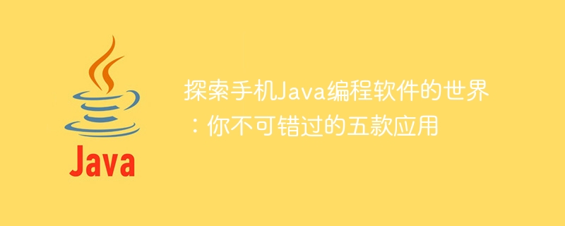 携帯電話用 Java プログラミング ソフトウェアのまったく新しい世界を発見してください: 見逃せない 5 つの推奨アプリケーション