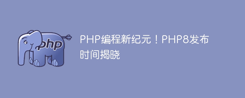 PHP编程新纪元！PHP8发布时间揭晓