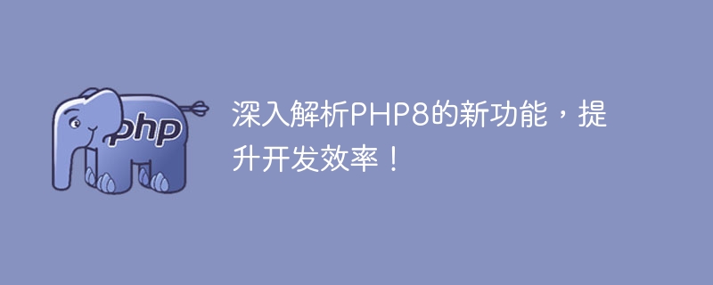 PHP8的新功能及其对开发效率的提升进行深入解析