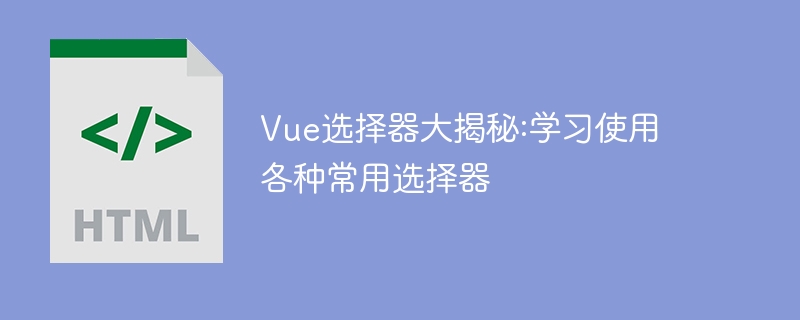 深入了解Vue选择器: 学习使用常见的各种选择器操作