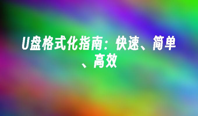 U盘格式化指南：高效、简便的快速解决方案