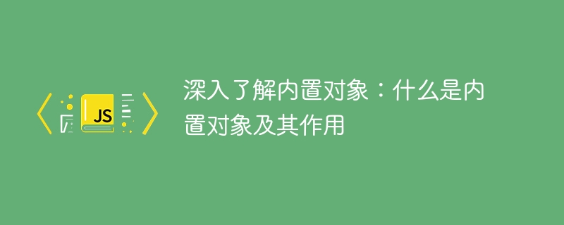 内置对象解析：内置对象的定义和功能