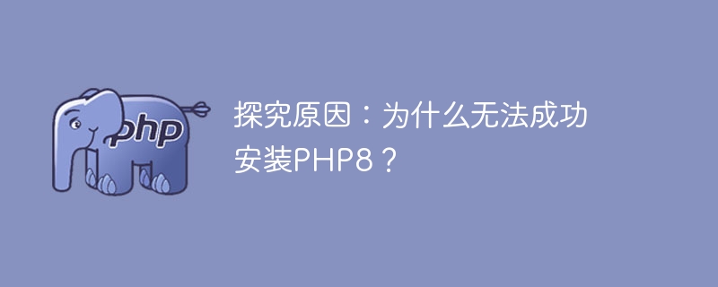 探究原因：为什么无法成功安装PHP8？