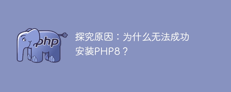 Question exploration: What is the reason why PHP8 installation fails?