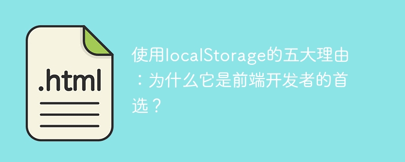 Advantages of localStorage: Why do front-end developers prefer it?