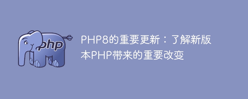 PHP8的重要更新：了解新版本PHP带来的重要改变