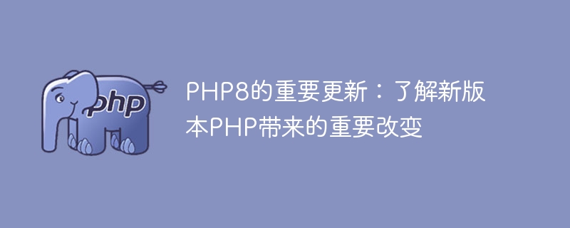 Verstehen Sie die wichtigen Funktionen von PHP8: Meistern Sie die wichtigen Änderungen in der neuen Version von PHP