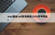 Mac版CAD的背景色(CAD的背景色在Mac上)