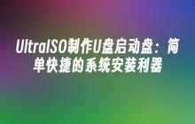 UltraISO：一步制作U盘启动盘，轻松安装系统的最佳选择