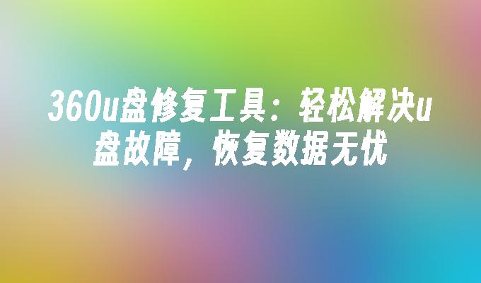 無憂修復：使用360u盤修復工具，輕鬆解決u盤故障，快速恢復數據