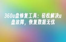 无忧修复：使用360u盘修复工具，轻松解决u盘故障，快速恢复数据