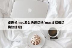 虚拟机mac怎么快速切换(mac虚拟机切换快捷键)