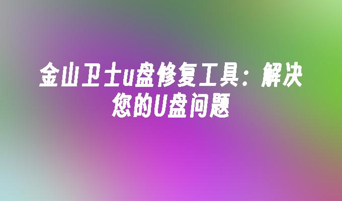 金山衛士USB問題解決工具：解決您的USB困擾